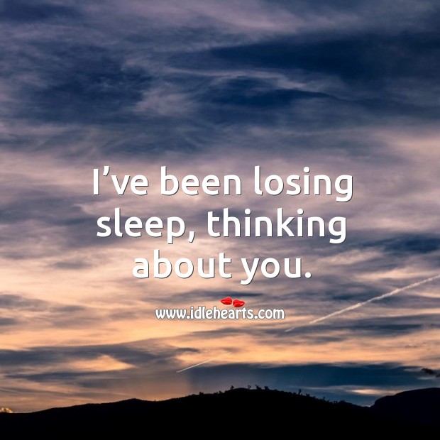 I’ve been losing sleep, thinking about you. Image