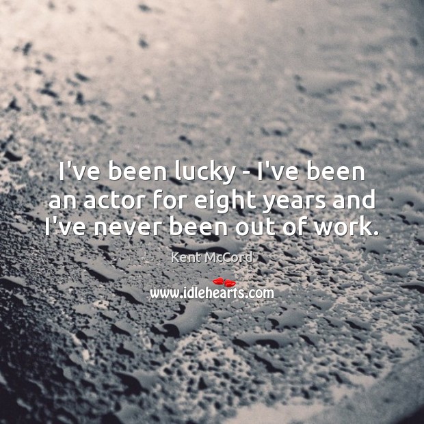 I’ve been lucky – I’ve been an actor for eight years and I’ve never been out of work. Kent McCord Picture Quote