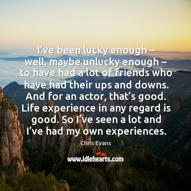 I’ve been lucky enough – well, maybe unlucky enough – to have had a lot of friends Chris Evans Picture Quote