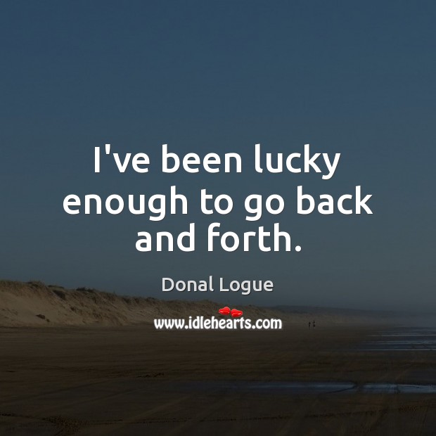 I’ve been lucky enough to go back and forth. Donal Logue Picture Quote