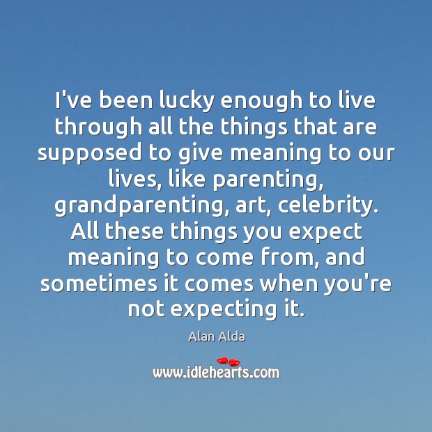 I’ve been lucky enough to live through all the things that are Alan Alda Picture Quote