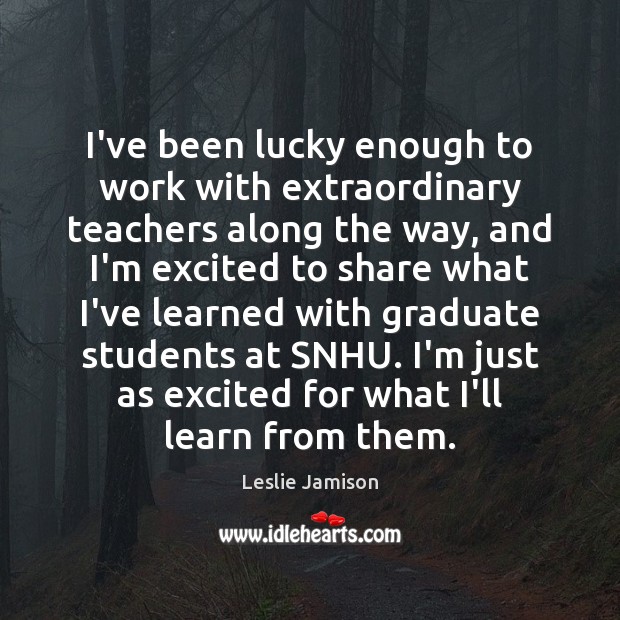 I’ve been lucky enough to work with extraordinary teachers along the way, Image