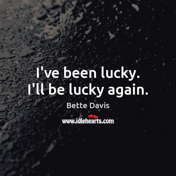 I’ve been lucky. I’ll be lucky again. Bette Davis Picture Quote