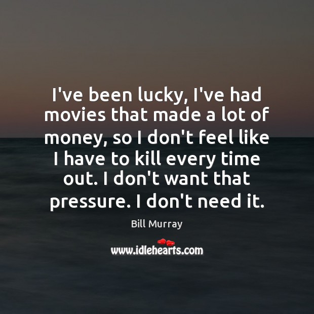 I’ve been lucky, I’ve had movies that made a lot of money, Bill Murray Picture Quote