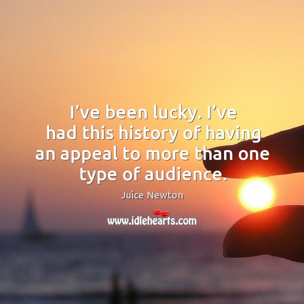 I’ve been lucky. I’ve had this history of having an appeal to more than one type of audience. Juice Newton Picture Quote