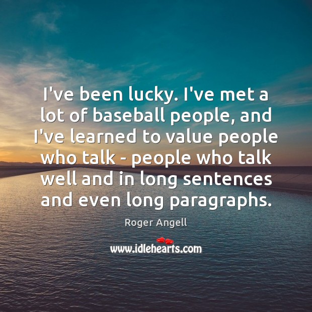 I’ve been lucky. I’ve met a lot of baseball people, and I’ve Image