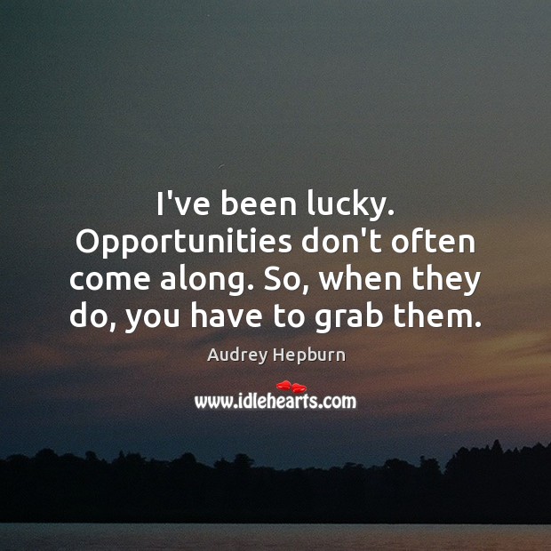 I’ve been lucky. Opportunities don’t often come along. So, when they do, Audrey Hepburn Picture Quote