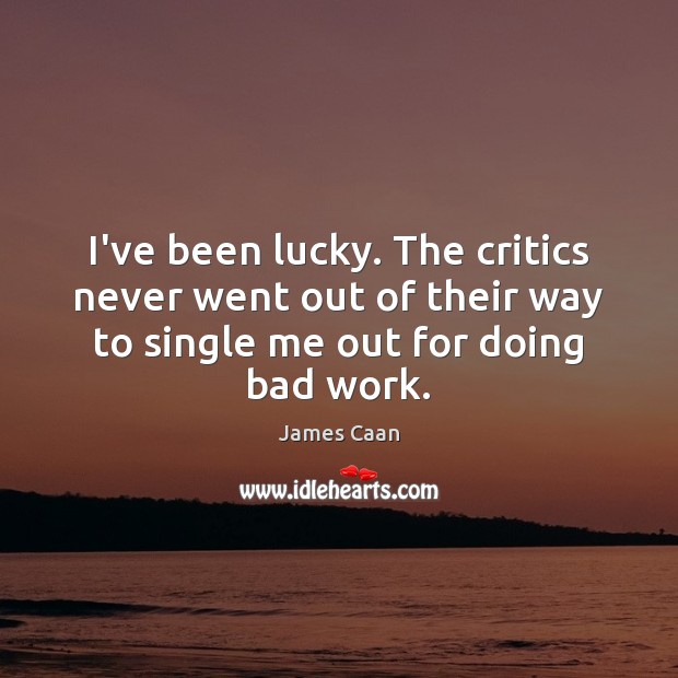 I’ve been lucky. The critics never went out of their way to James Caan Picture Quote