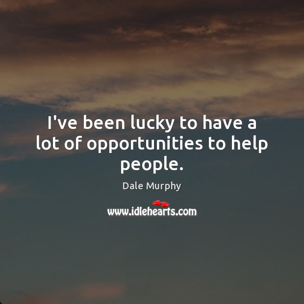 I’ve been lucky to have a lot of opportunities to help people. Dale Murphy Picture Quote