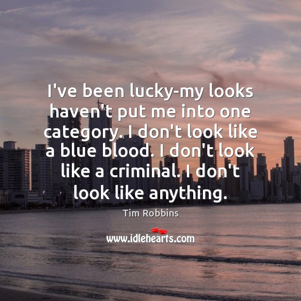 I’ve been lucky-my looks haven’t put me into one category. I don’t Tim Robbins Picture Quote