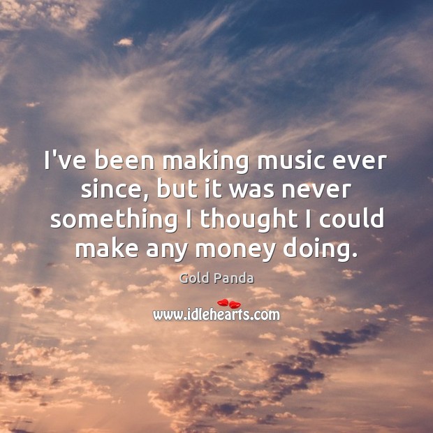 I’ve been making music ever since, but it was never something I Music Quotes Image