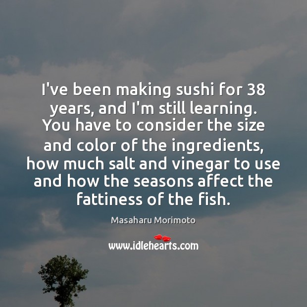 I’ve been making sushi for 38 years, and I’m still learning. You have Masaharu Morimoto Picture Quote