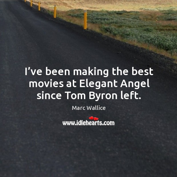 I’ve been making the best movies at elegant angel since tom byron left. Marc Wallice Picture Quote