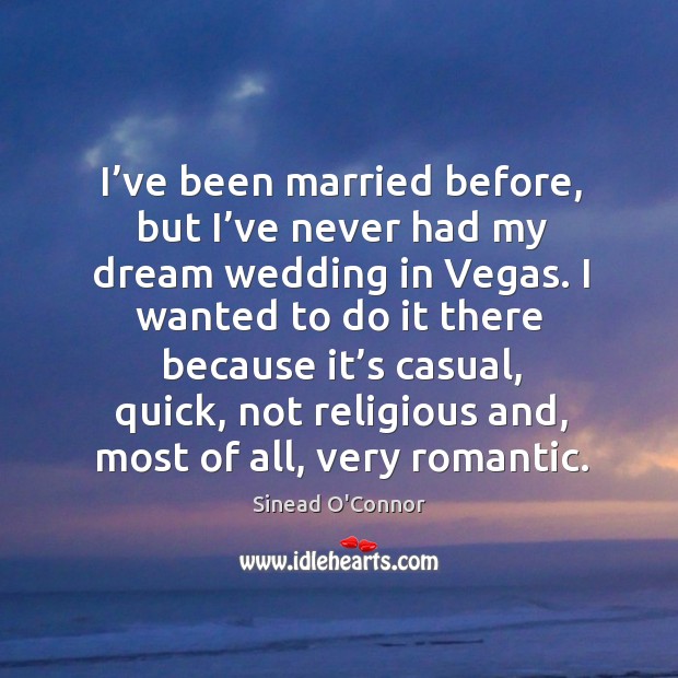 I’ve been married before, but I’ve never had my dream wedding in vegas. Sinead O’Connor Picture Quote