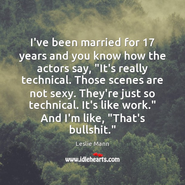 I’ve been married for 17 years and you know how the actors say, “ Leslie Mann Picture Quote