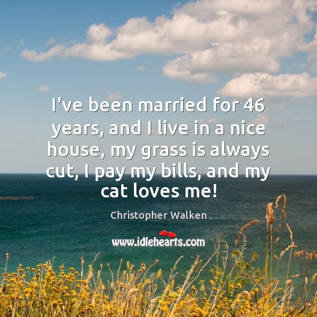 I’ve been married for 46 years, and I live in a nice house, Christopher Walken Picture Quote