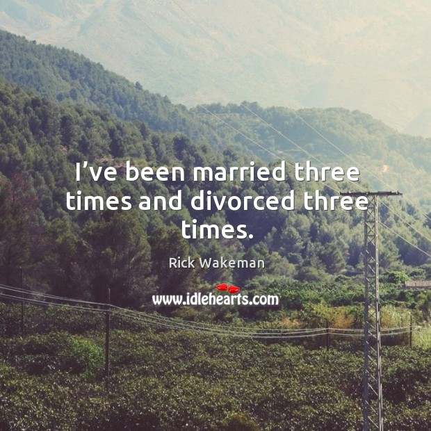 I’ve been married three times and divorced three times. Image