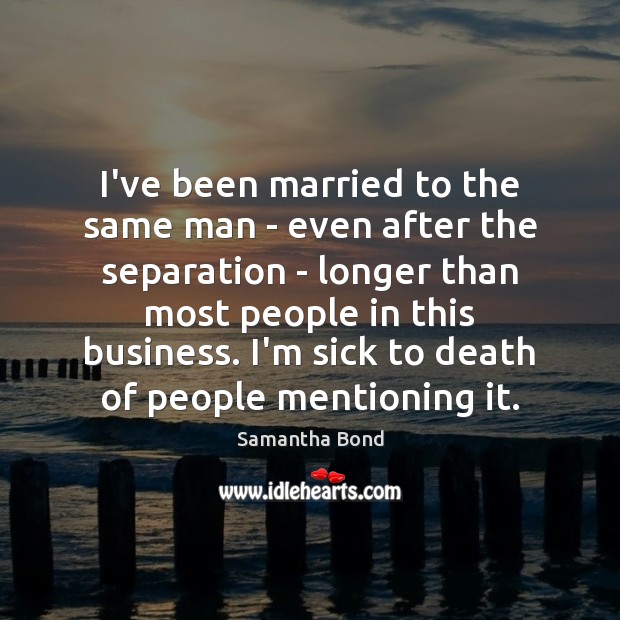 I’ve been married to the same man – even after the separation Samantha Bond Picture Quote