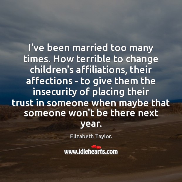 I’ve been married too many times. How terrible to change children’s affiliations, Elizabeth Taylor. Picture Quote