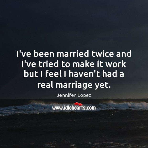 I’ve been married twice and I’ve tried to make it work but Jennifer Lopez Picture Quote