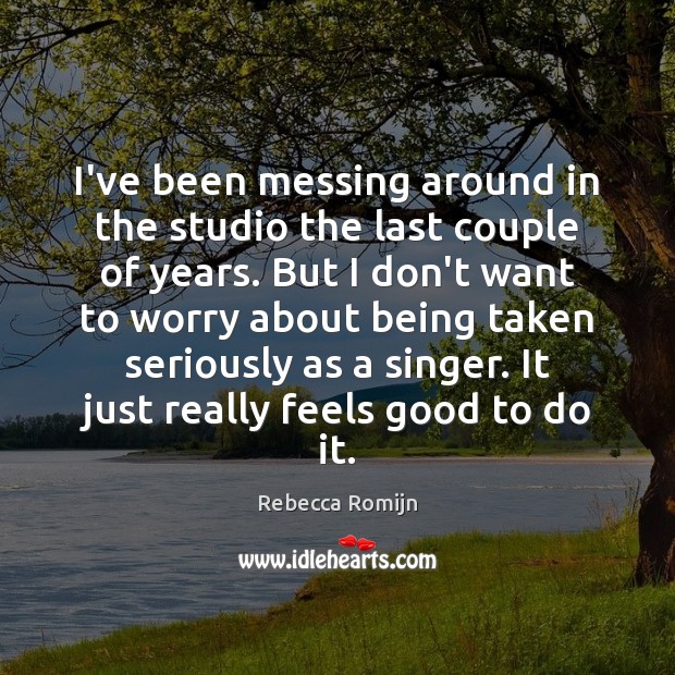 I’ve been messing around in the studio the last couple of years. Rebecca Romijn Picture Quote