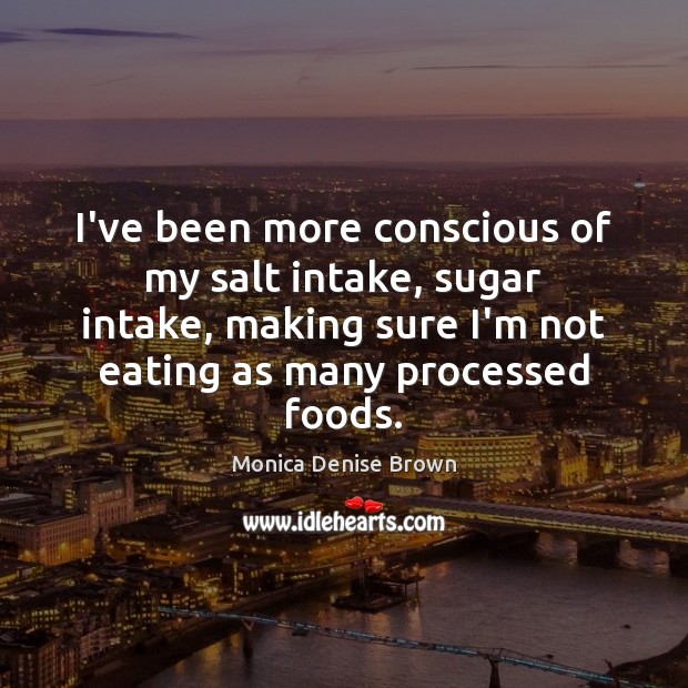 I’ve been more conscious of my salt intake, sugar intake, making sure Monica Denise Brown Picture Quote