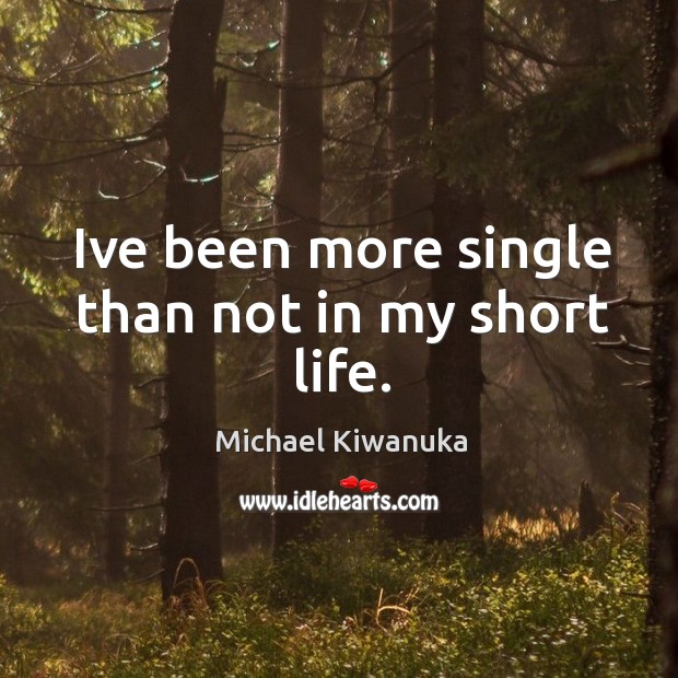 Ive been more single than not in my short life. Michael Kiwanuka Picture Quote