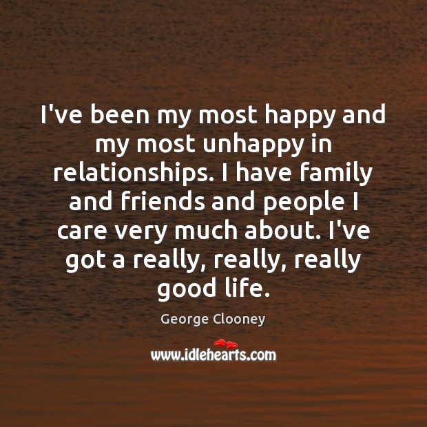 I’ve been my most happy and my most unhappy in relationships. I George Clooney Picture Quote
