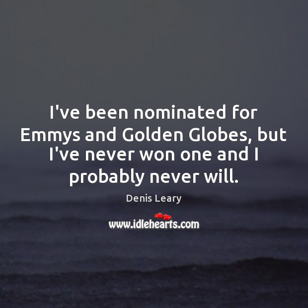 I’ve been nominated for Emmys and Golden Globes, but I’ve never won Denis Leary Picture Quote
