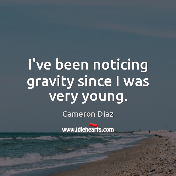 I’ve been noticing gravity since I was very young. Cameron Diaz Picture Quote