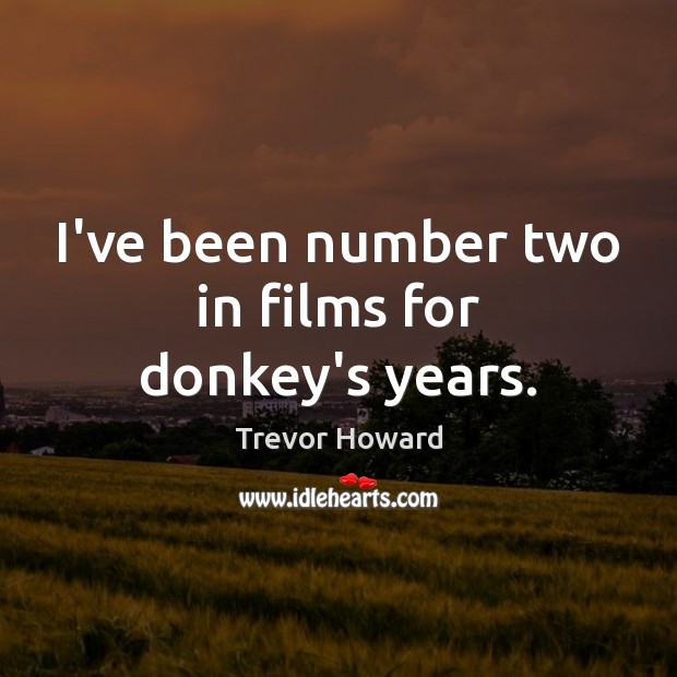 I’ve been number two in films for donkey’s years. Trevor Howard Picture Quote