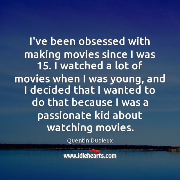 I’ve been obsessed with making movies since I was 15. I watched a Quentin Dupieux Picture Quote