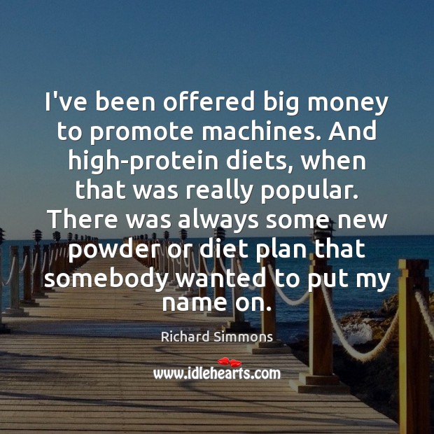 I’ve been offered big money to promote machines. And high-protein diets, when Image