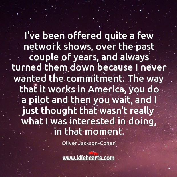 I’ve been offered quite a few network shows, over the past couple Oliver Jackson-Cohen Picture Quote