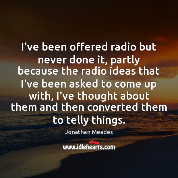 I’ve been offered radio but never done it, partly because the radio Jonathan Meades Picture Quote