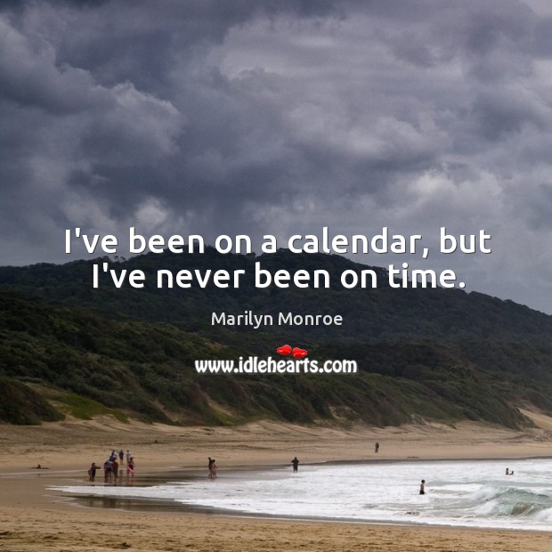 I’ve been on a calendar, but I’ve never been on time. Marilyn Monroe Picture Quote