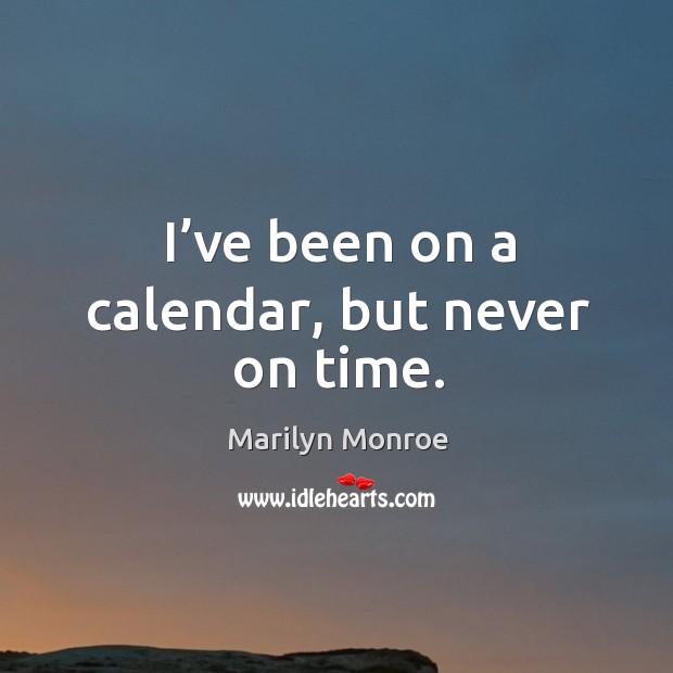 I’ve been on a calendar, but never on time. Marilyn Monroe Picture Quote
