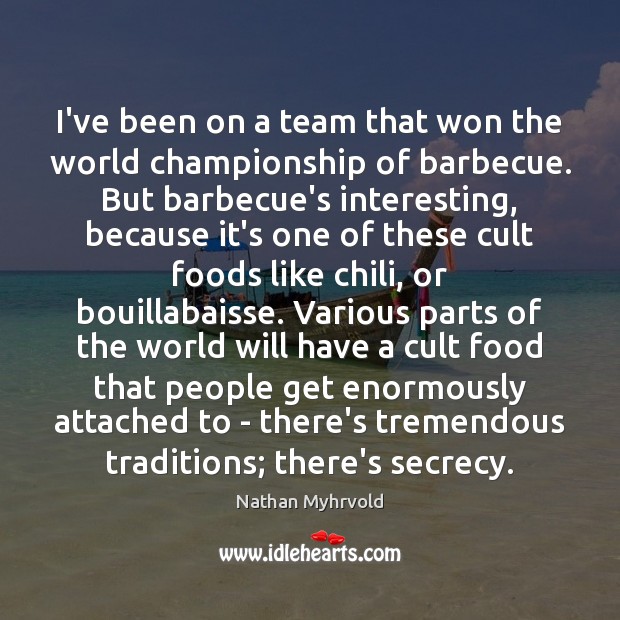 I’ve been on a team that won the world championship of barbecue. Nathan Myhrvold Picture Quote