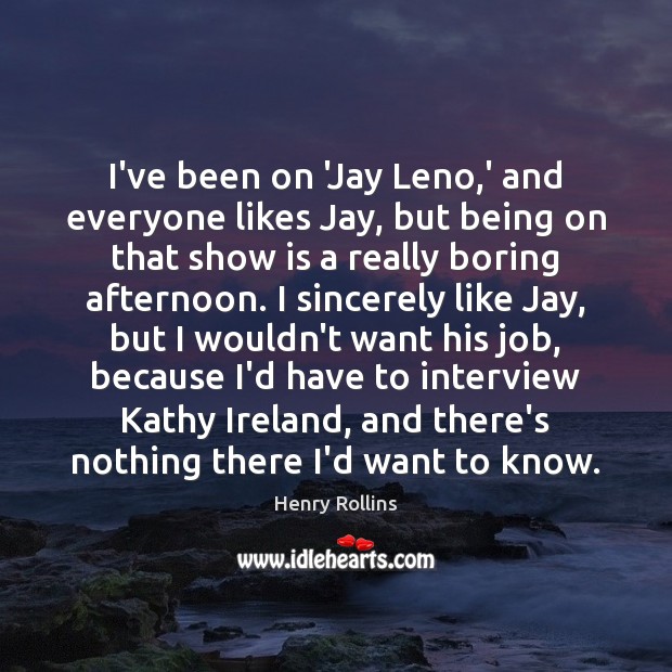 I’ve been on ‘Jay Leno,’ and everyone likes Jay, but being Henry Rollins Picture Quote