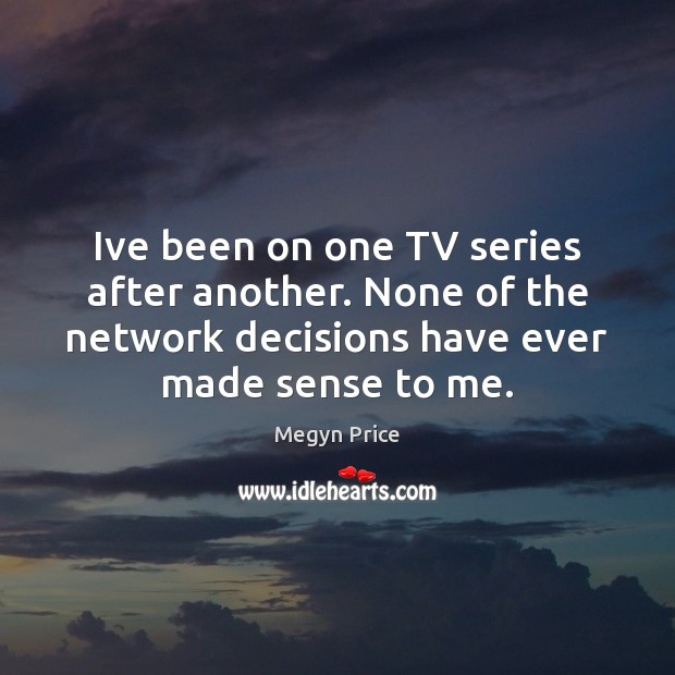 Ive been on one TV series after another. None of the network Megyn Price Picture Quote