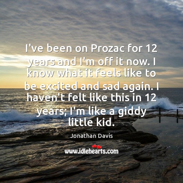 I’ve been on Prozac for 12 years and I’m off it now. I Jonathan Davis Picture Quote