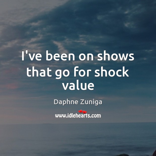I’ve been on shows that go for shock value Daphne Zuniga Picture Quote