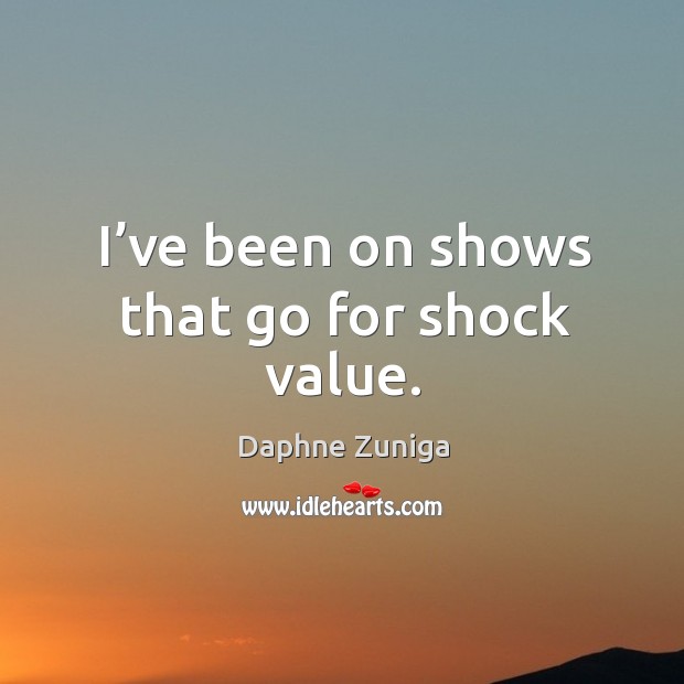 I’ve been on shows that go for shock value. Image