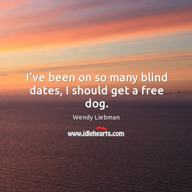 I’ve been on so many blind dates, I should get a free dog. Wendy Liebman Picture Quote