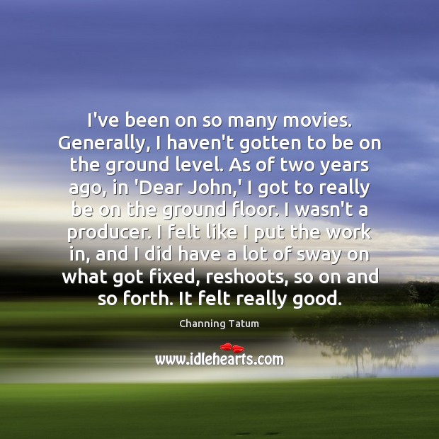 I’ve been on so many movies. Generally, I haven’t gotten to be Channing Tatum Picture Quote