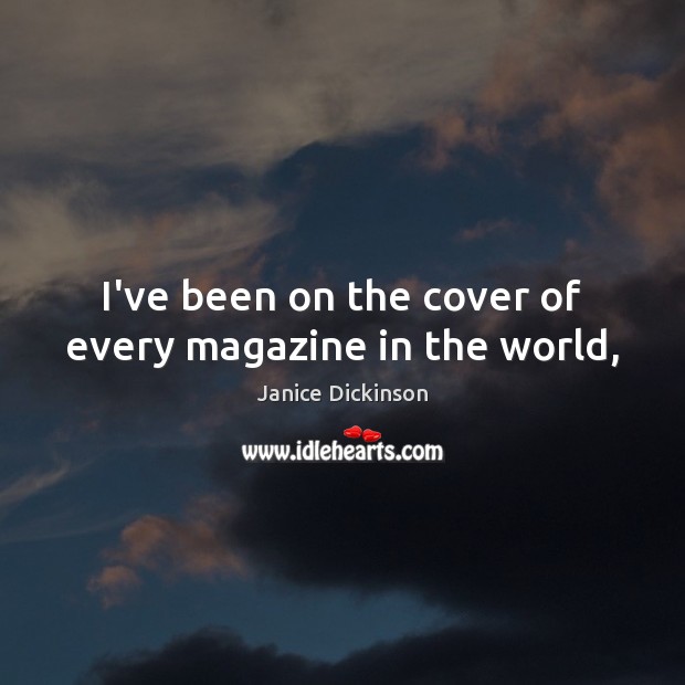 I’ve been on the cover of every magazine in the world, Janice Dickinson Picture Quote