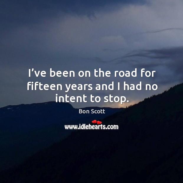 I’ve been on the road for fifteen years and I had no intent to stop. Image