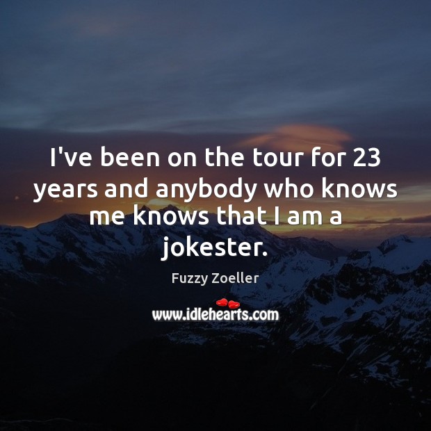 I’ve been on the tour for 23 years and anybody who knows me knows that I am a jokester. Fuzzy Zoeller Picture Quote