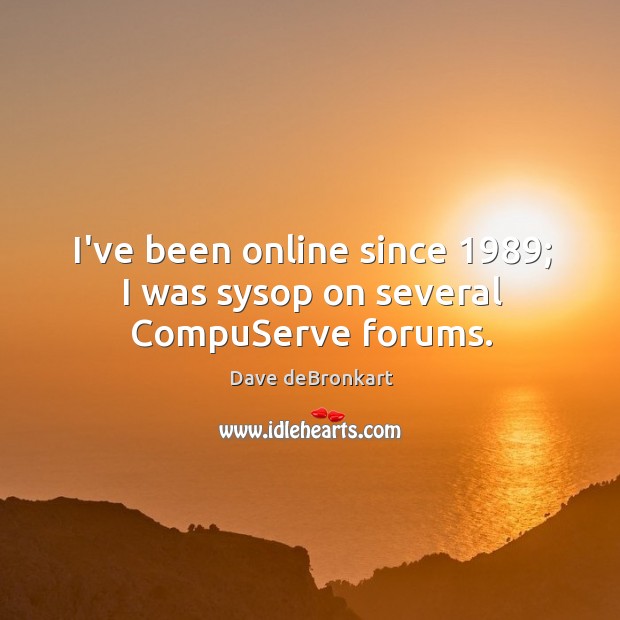 I’ve been online since 1989; I was sysop on several CompuServe forums. Image