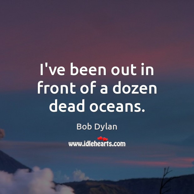 I’ve been out in front of a dozen dead oceans. Bob Dylan Picture Quote